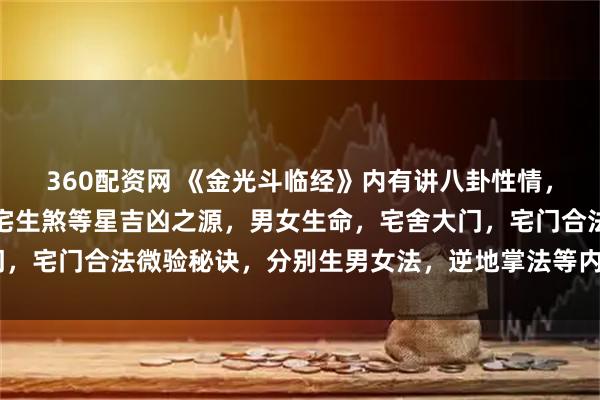 360配资网 《金光斗临经》内有讲八卦性情，总断八宅，宅基，论八宅生煞等星吉凶之源，男女生命，宅舍大门，宅门合法微验秘诀，分别生男女法，逆地掌法等内容，70筒子页。