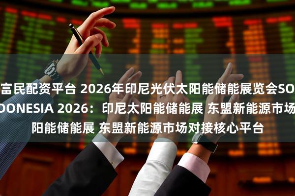 富民配资平台 2026年印尼光伏太阳能储能展览会SOLARTECH INDONESIA 2026：印尼太阳能储能展 东盟新能源市场对接核心平台
