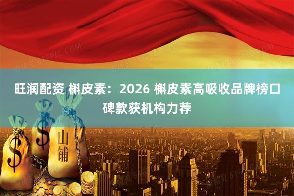 旺润配资 槲皮素：2026 槲皮素高吸收品牌榜口碑款获机构力荐