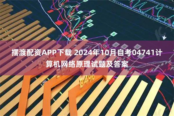 摆渡配资APP下载 2024年10月自考04741计算机网络原理试题及答案