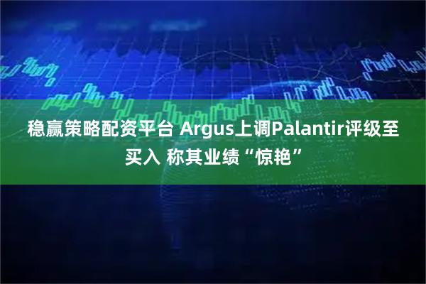 稳赢策略配资平台 Argus上调Palantir评级至买入 称其业绩“惊艳”