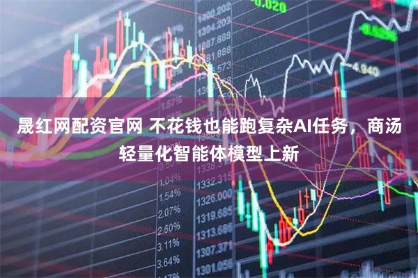 晟红网配资官网 不花钱也能跑复杂AI任务，商汤轻量化智能体模型上新