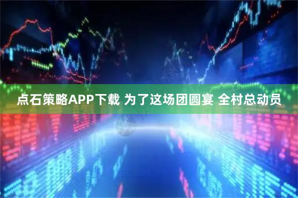 点石策略APP下载 为了这场团圆宴 全村总动员