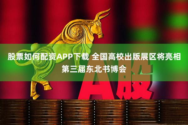 股票如何配资APP下载 全国高校出版展区将亮相第三届东北书博会