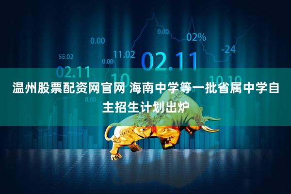 温州股票配资网官网 海南中学等一批省属中学自主招生计划出炉