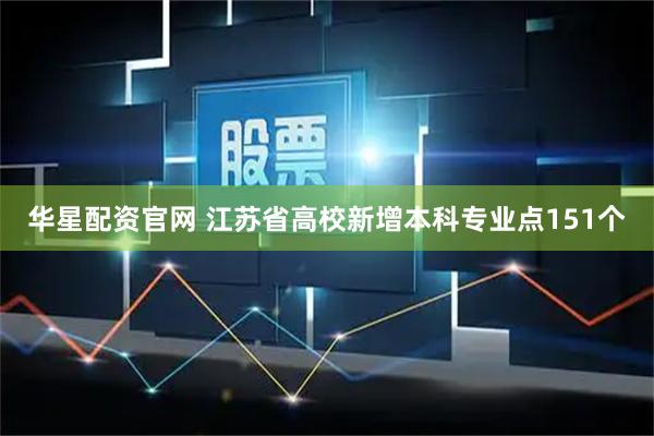 华星配资官网 江苏省高校新增本科专业点151个